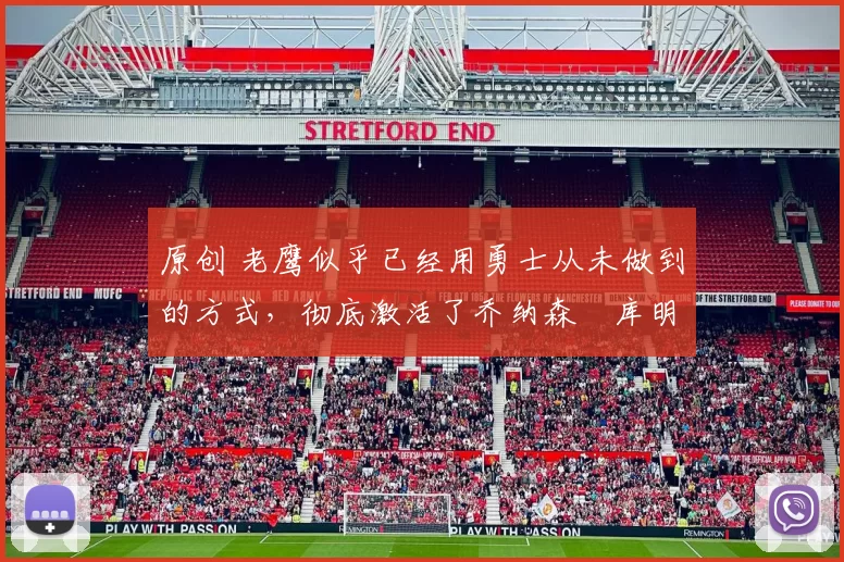 原创 老鹰似乎已经用勇士从未做到的方式,彻底激活了乔纳森・库明加