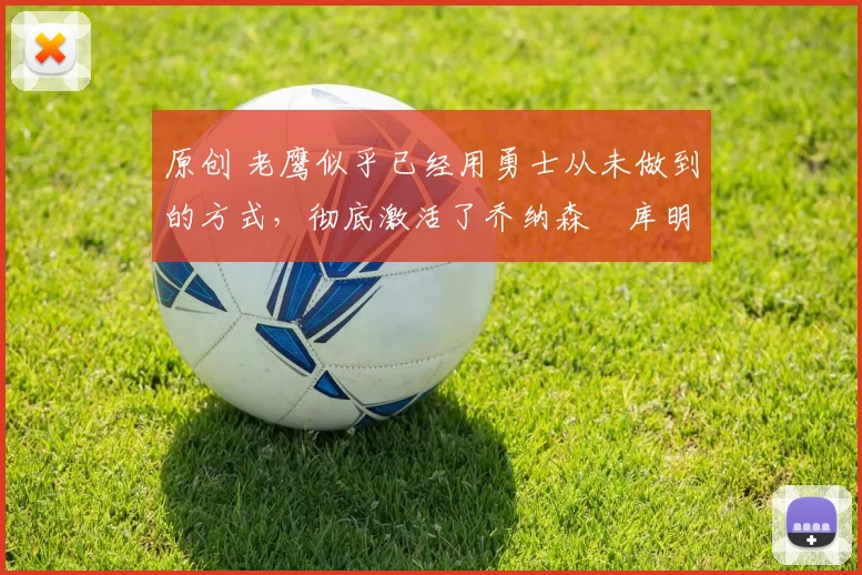 原创 老鹰似乎已经用勇士从未做到的方式，彻底激活了乔纳森・库明加