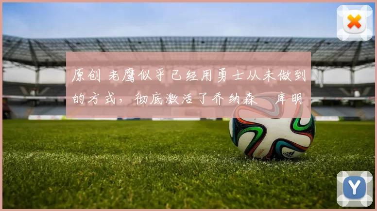 原创 老鹰似乎已经用勇士从未做到的方式,彻底激活了乔纳森・库明加