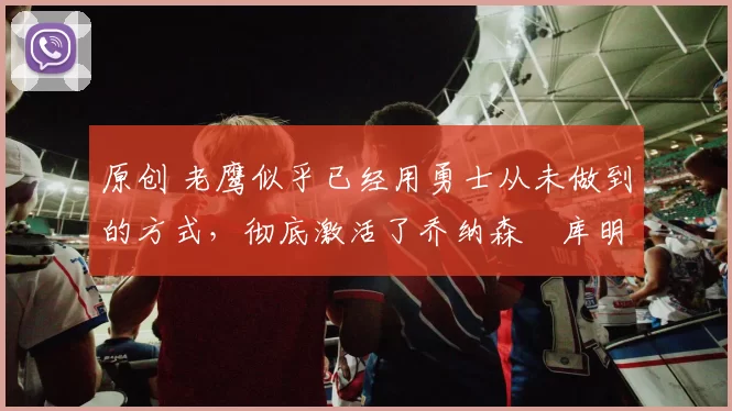 原创 老鹰似乎已经用勇士从未做到的方式，彻底激活了乔纳森・库明加