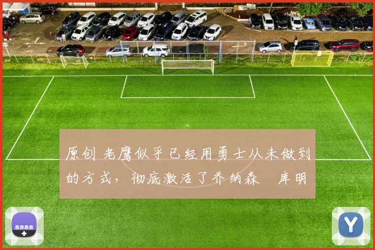 原创 老鹰似乎已经用勇士从未做到的方式,彻底激活了乔纳森・库明加