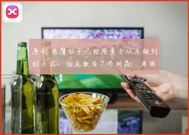 原创 老鹰似乎已经用勇士从未做到的方式,彻底激活了乔纳森・库明加