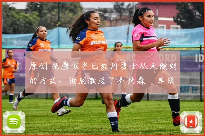 原创 老鹰似乎已经用勇士从未做到的方式,彻底激活了乔纳森・库明加