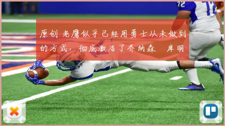 原创 老鹰似乎已经用勇士从未做到的方式，彻底激活了乔纳森・库明加