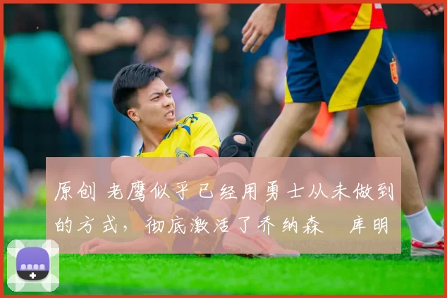 原创 老鹰似乎已经用勇士从未做到的方式,彻底激活了乔纳森・库明加