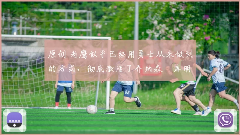 原创 老鹰似乎已经用勇士从未做到的方式,彻底激活了乔纳森・库明加