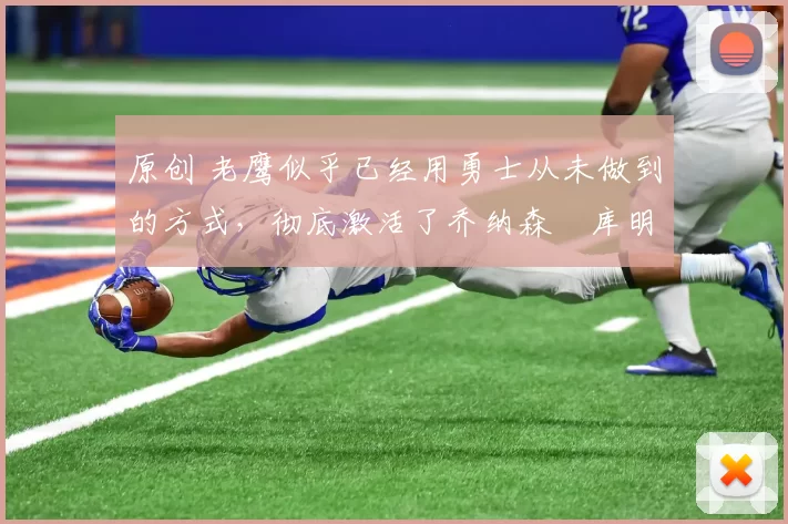 原创 老鹰似乎已经用勇士从未做到的方式,彻底激活了乔纳森・库明加