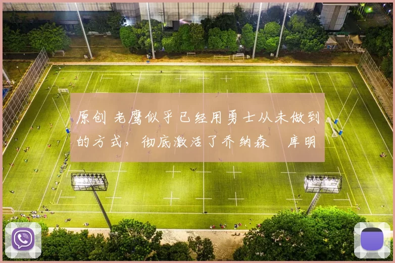 原创 老鹰似乎已经用勇士从未做到的方式,彻底激活了乔纳森・库明加