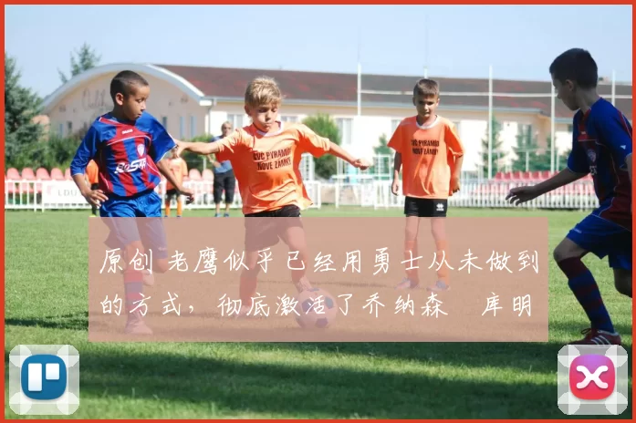 原创 老鹰似乎已经用勇士从未做到的方式,彻底激活了乔纳森・库明加