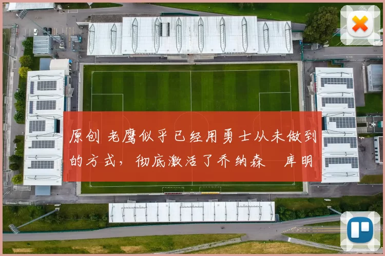 原创 老鹰似乎已经用勇士从未做到的方式,彻底激活了乔纳森・库明加