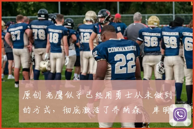原创 老鹰似乎已经用勇士从未做到的方式,彻底激活了乔纳森・库明加