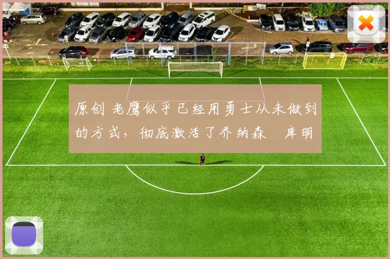 原创 老鹰似乎已经用勇士从未做到的方式，彻底激活了乔纳森・库明加