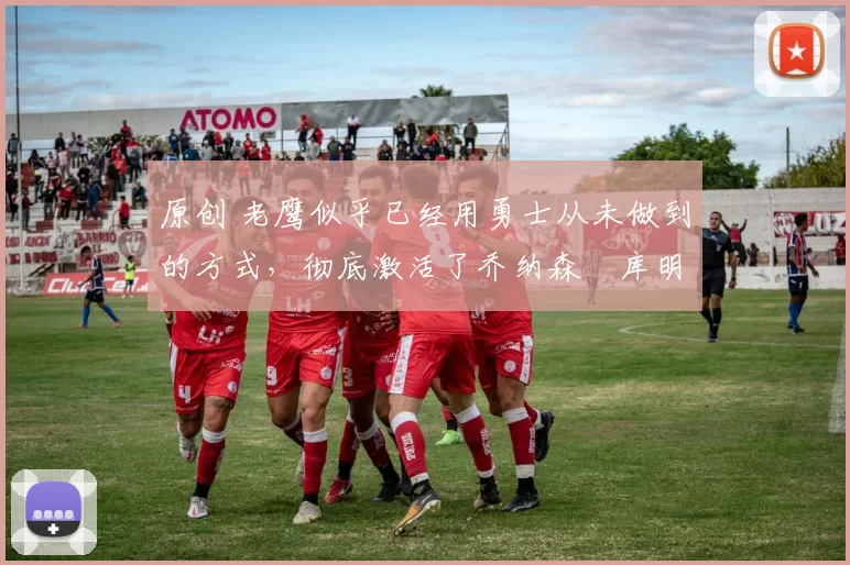 原创 老鹰似乎已经用勇士从未做到的方式,彻底激活了乔纳森・库明加