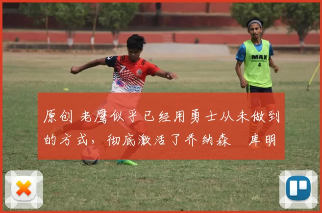 原创 老鹰似乎已经用勇士从未做到的方式,彻底激活了乔纳森・库明加