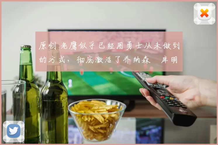 原创 老鹰似乎已经用勇士从未做到的方式，彻底激活了乔纳森・库明加