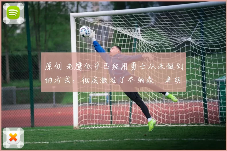 原创 老鹰似乎已经用勇士从未做到的方式,彻底激活了乔纳森・库明加