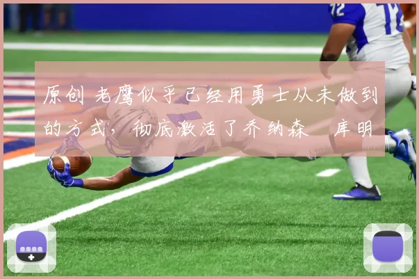 原创 老鹰似乎已经用勇士从未做到的方式，彻底激活了乔纳森・库明加