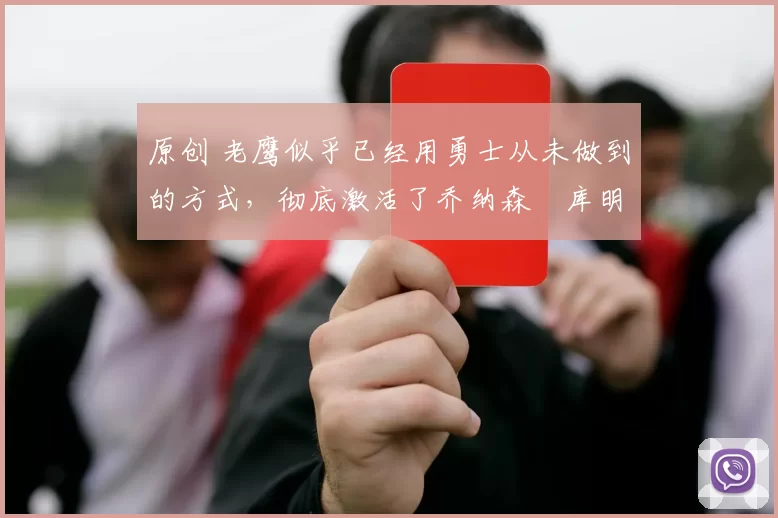 原创 老鹰似乎已经用勇士从未做到的方式，彻底激活了乔纳森・库明加