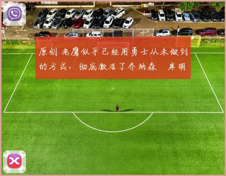 原创 老鹰似乎已经用勇士从未做到的方式，彻底激活了乔纳森・库明加