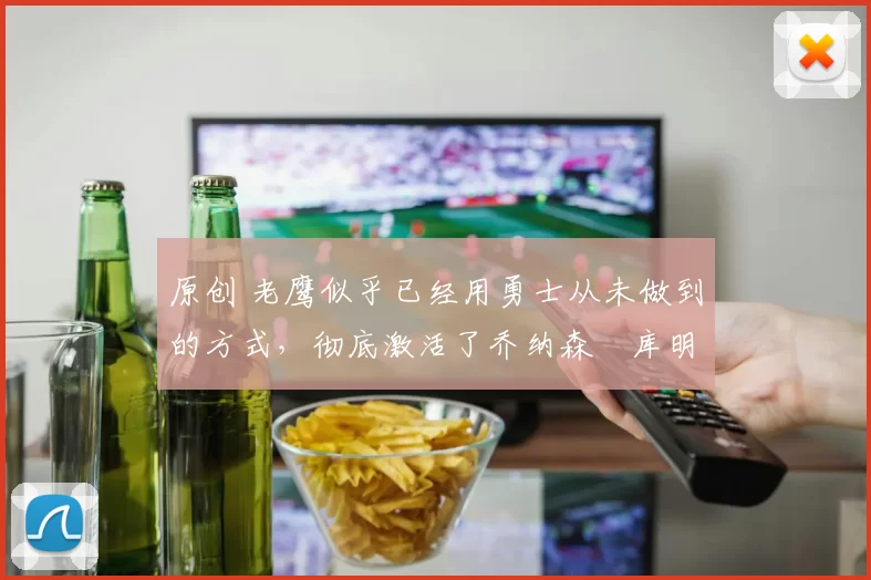 原创 老鹰似乎已经用勇士从未做到的方式,彻底激活了乔纳森・库明加