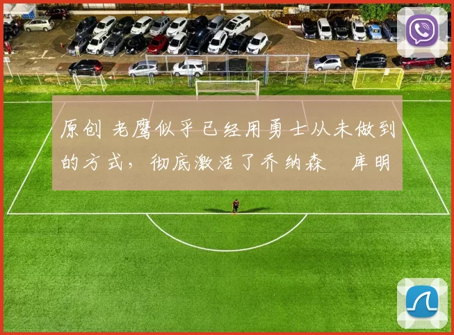 原创 老鹰似乎已经用勇士从未做到的方式,彻底激活了乔纳森・库明加