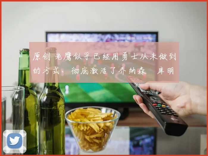 原创 老鹰似乎已经用勇士从未做到的方式,彻底激活了乔纳森・库明加