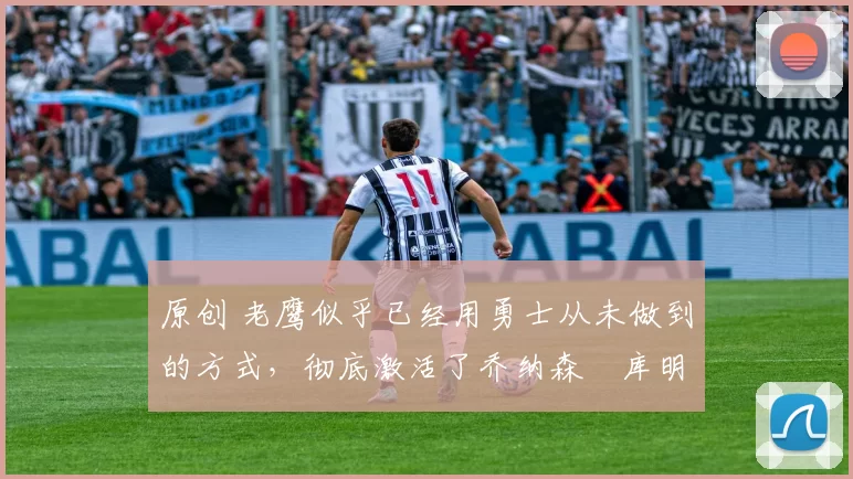 原创 老鹰似乎已经用勇士从未做到的方式,彻底激活了乔纳森・库明加