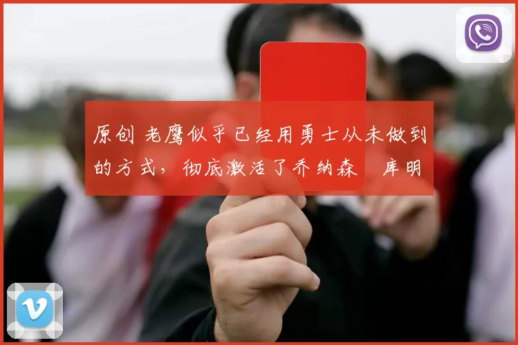 原创 老鹰似乎已经用勇士从未做到的方式，彻底激活了乔纳森・库明加