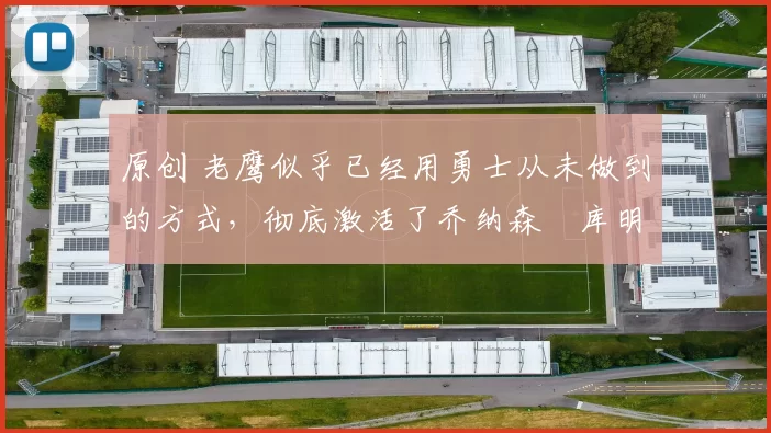 原创 老鹰似乎已经用勇士从未做到的方式,彻底激活了乔纳森・库明加