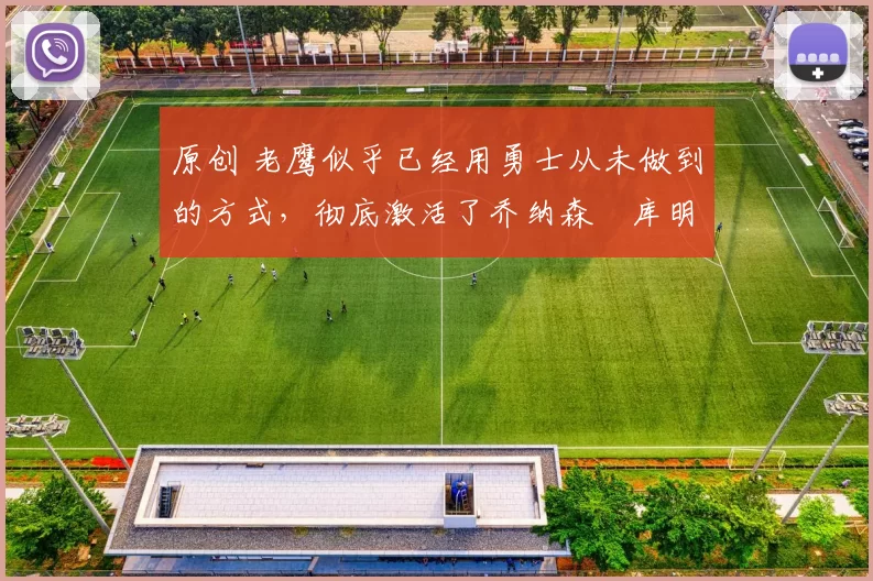 原创 老鹰似乎已经用勇士从未做到的方式,彻底激活了乔纳森・库明加