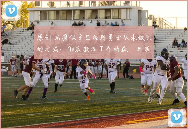 原创 老鹰似乎已经用勇士从未做到的方式,彻底激活了乔纳森・库明加