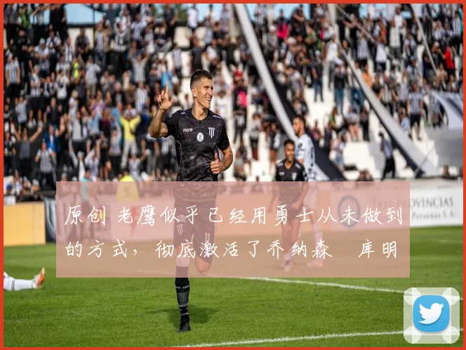 原创 老鹰似乎已经用勇士从未做到的方式,彻底激活了乔纳森・库明加