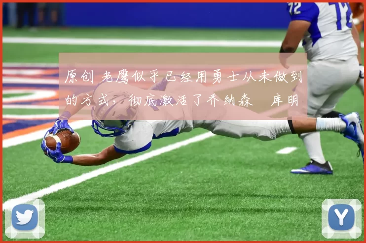 原创 老鹰似乎已经用勇士从未做到的方式，彻底激活了乔纳森・库明加