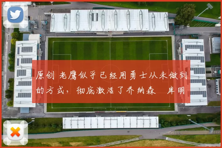 原创 老鹰似乎已经用勇士从未做到的方式，彻底激活了乔纳森・库明加