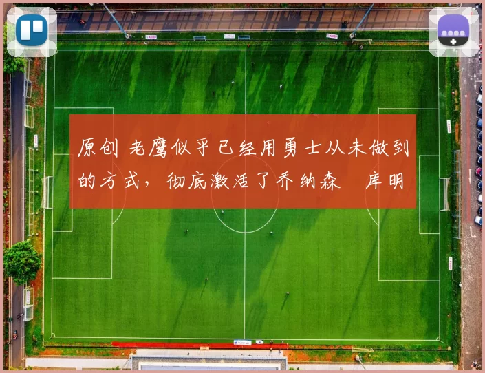 原创 老鹰似乎已经用勇士从未做到的方式，彻底激活了乔纳森・库明加