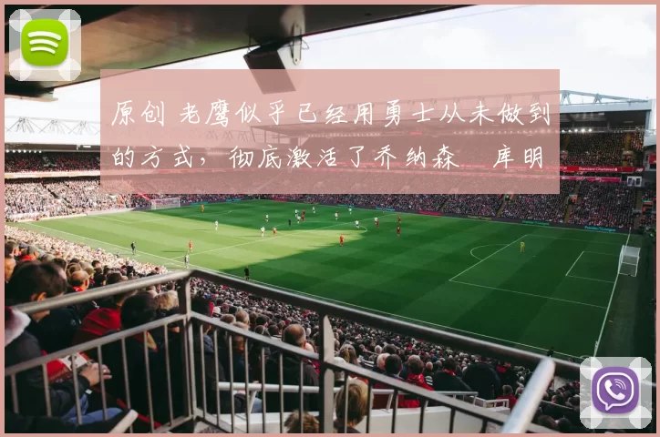 原创 老鹰似乎已经用勇士从未做到的方式,彻底激活了乔纳森・库明加
