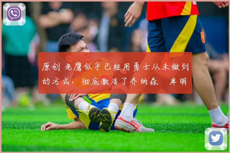 原创 老鹰似乎已经用勇士从未做到的方式,彻底激活了乔纳森・库明加