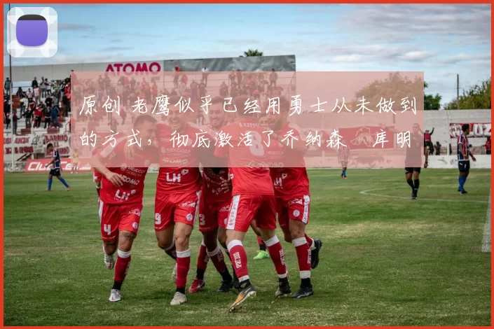 原创 老鹰似乎已经用勇士从未做到的方式,彻底激活了乔纳森・库明加