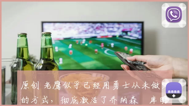 原创 老鹰似乎已经用勇士从未做到的方式,彻底激活了乔纳森・库明加