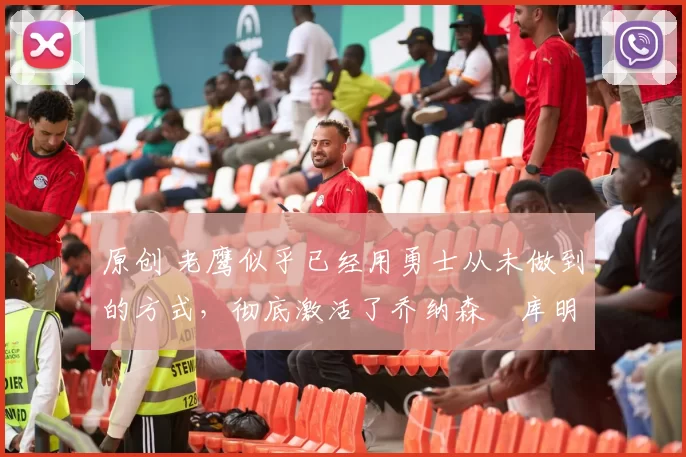原创 老鹰似乎已经用勇士从未做到的方式,彻底激活了乔纳森・库明加