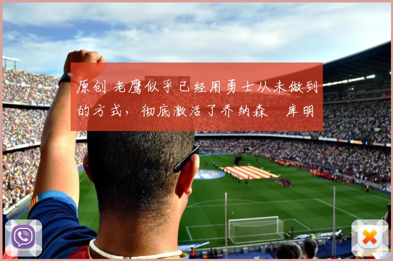 原创 老鹰似乎已经用勇士从未做到的方式,彻底激活了乔纳森・库明加