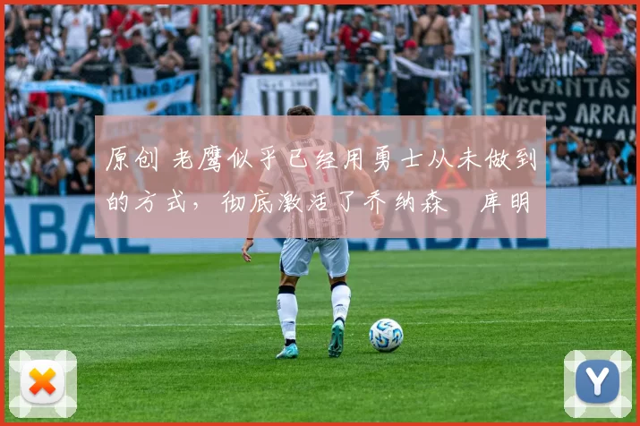 原创 老鹰似乎已经用勇士从未做到的方式,彻底激活了乔纳森・库明加