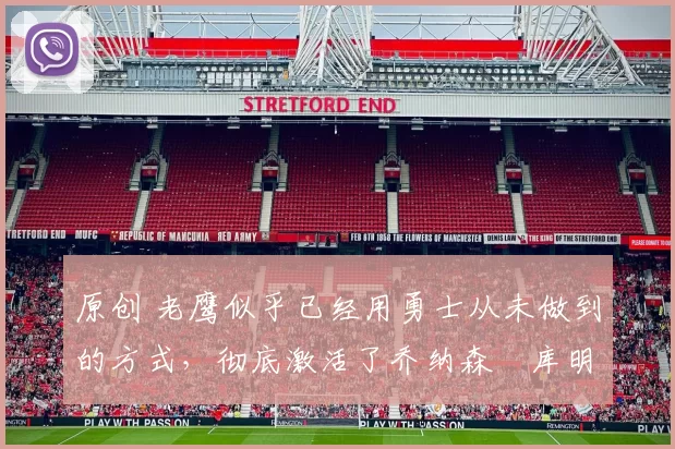 原创 老鹰似乎已经用勇士从未做到的方式,彻底激活了乔纳森・库明加