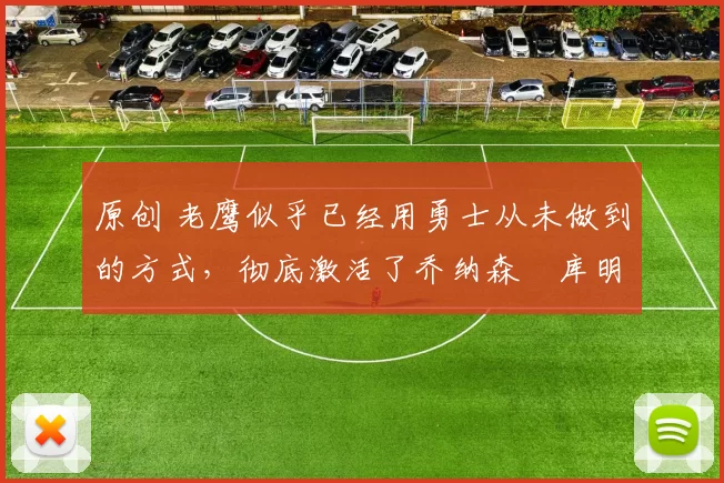 原创 老鹰似乎已经用勇士从未做到的方式，彻底激活了乔纳森・库明加