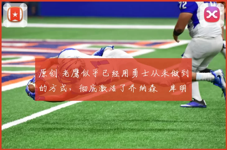 原创 老鹰似乎已经用勇士从未做到的方式,彻底激活了乔纳森・库明加