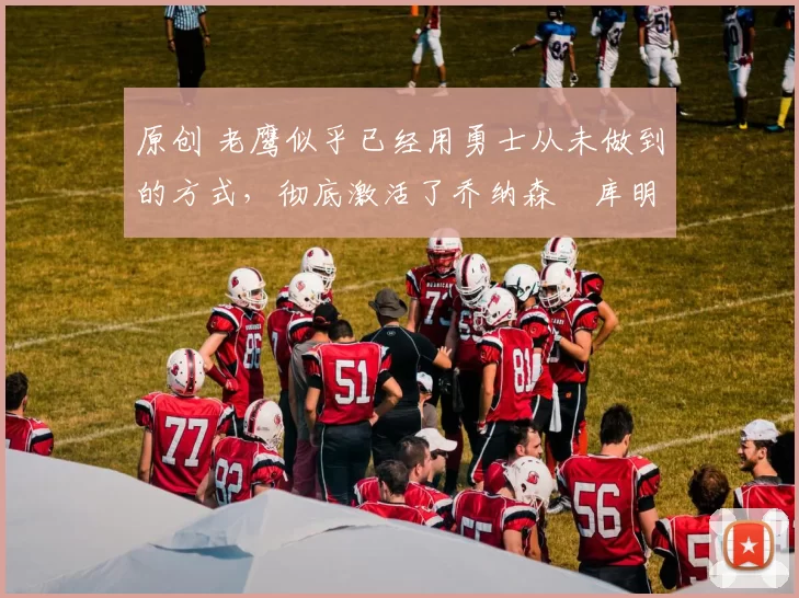 原创 老鹰似乎已经用勇士从未做到的方式，彻底激活了乔纳森・库明加