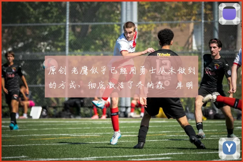 原创 老鹰似乎已经用勇士从未做到的方式,彻底激活了乔纳森・库明加