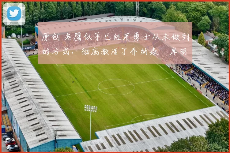 原创 老鹰似乎已经用勇士从未做到的方式,彻底激活了乔纳森・库明加