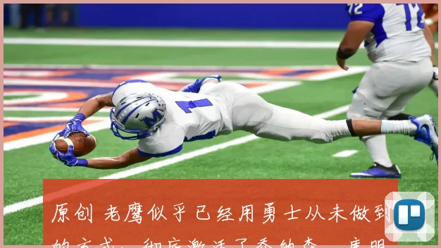 原创 老鹰似乎已经用勇士从未做到的方式，彻底激活了乔纳森・库明加