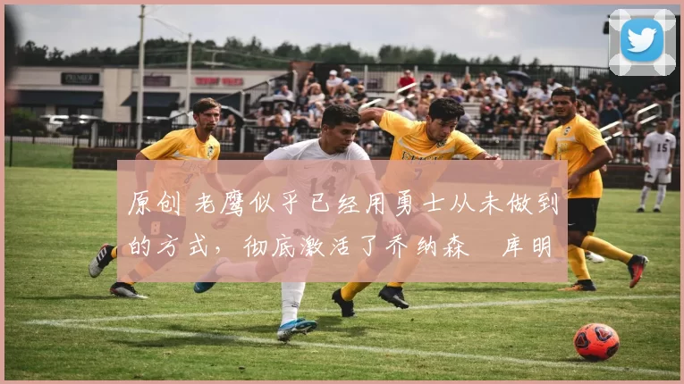 原创 老鹰似乎已经用勇士从未做到的方式,彻底激活了乔纳森・库明加